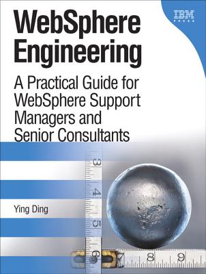 WebSphere Engineering: A Practical Guide for WebSphere Support Managers and Senior Consultants - Ding, Ying