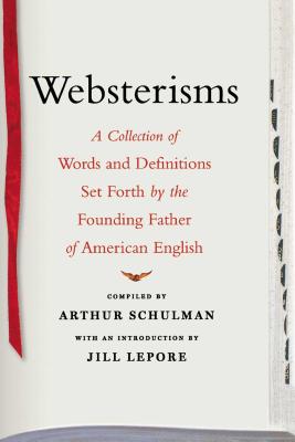 Websterisms: A Collection of Words and Definitions Set Forth by the Founding Father of American English - Schulman, Arthur (Compiled by)