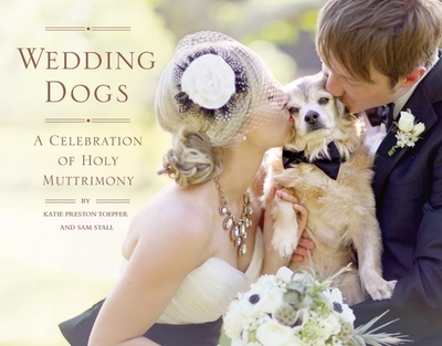 Wedding Dogs: A Celebration of Holy Muttrimony - Toepfer, Katie Preston, and Stall, Sam