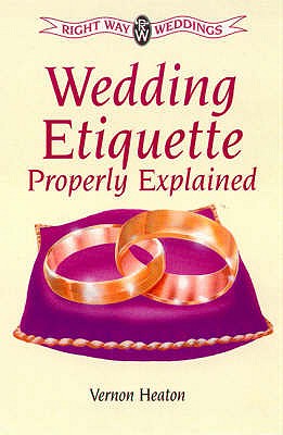 Wedding Etiquette Properly Explained: Marriage Under All Denominations and Civil Ceremonies - Heaton, Vernon