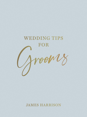 Wedding Tips for Grooms: Helpful Tips, Smart Ideas and Disaster Dodgers for a Stress-Free Wedding Day - Harrison, James