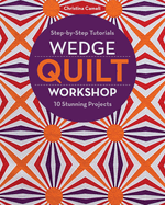 Wedge Quilt Workshop: Step-By-Step Tutorials - 10 Stunning Projects