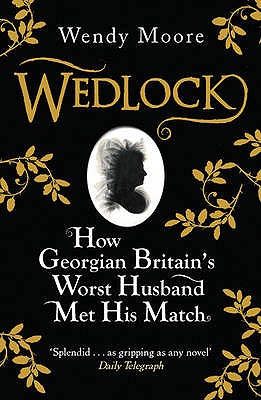 Wedlock: How Georgian Britain's Worst Husband Met His Match - Moore, Wendy