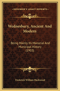 Wednesbury, Ancient and Modern: Being Mainly Its Manorial and Municipal History (1903)