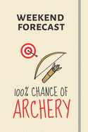 Weekend Forecast: 100% Chance Of Archery: Funny Novelty Archery Gift For Men or Women - Lined Journal or Notebook