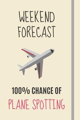 Weekend Forecast: 100% Chance Of Plane Spotting: Plane Spotting Gifts For Aviation Geeks & Aeroplane Enthusiasts Spotters - Lined Journal or Notebook - Journals, Burywoods