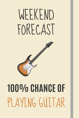 Weekend Forecast: 100% Chance Of Playing Guitar: Electric Guitar Gifts For Men Unique - Lined Journal or Notebook - Journals, Burywoods