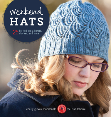 Weekend Hats: 25 Knitted Caps, Berets, Cloches, and More - MacDonald, Cecily, and Labarre, Melissa