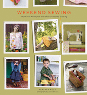 Weekend Sewing: More Than 40 Projects and Ideas for Inspired Stitching