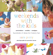 Weekends with the Kids: Activities, Crafts, Recipes, Hundreds of Ideas for Family Fun