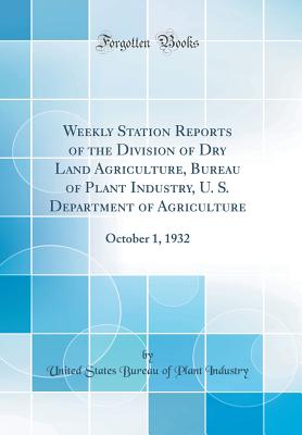 Weekly Station Reports of the Division of Dry Land Agriculture, Bureau of Plant Industry, U. S. Department of Agriculture: October 1, 1932 (Classic Reprint) - Industry, United States Bureau of Plant