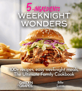 Weeknight Wonders A 5-Ingredients Cookbook: 100+ recipes, easy weeknight meals, quick dinner ideas, Pictures Included