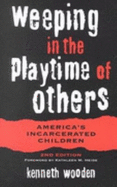 Weeping in the Playtime of Others: Americas Incarcerated Children, 2nd Edit - Wooden, Kenneth