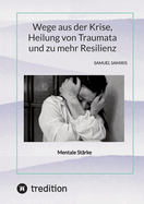 Wege aus der Krise, Heilung von Traumata und zu mehr Resilienz: Mentale St?rke