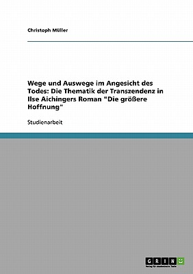 Wege und Auswege im Angesicht des Todes: Die Thematik der Transzendenz in Ilse Aichingers Roman "Die grere Hoffnung" - Mller, Christoph