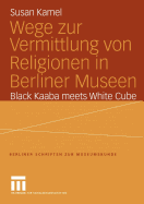 Wege Zur Vermittlung Von Religionen in Berliner Museen: Black Kaaba Meets White Cube