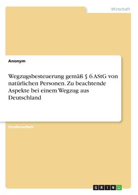 Wegzugsbesteuerung gem  6 AStG von natrlichen Personen. Zu beachtende Aspekte bei einem Wegzug aus Deutschland - Anonymous