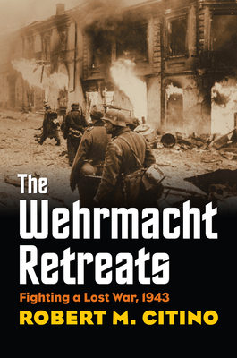 Wehrmacht Retreats: Fighting a Lost War, 1943 - Citino, Robert M