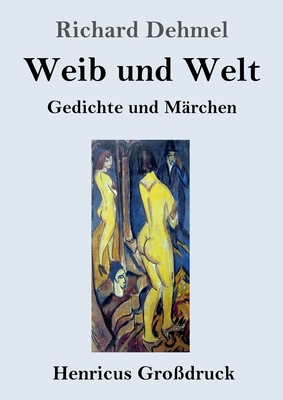 Weib und Welt (Gro?druck): Gedichte und M?rchen - Dehmel, Richard