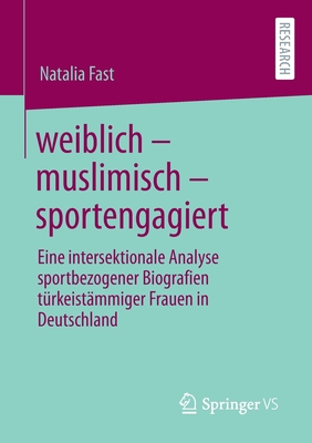 weiblich - muslimisch - sportengagiert: Eine intersektionale Analyse sportbezogener Biografien t?rkeist?mmiger Frauen in Deutschland - Fast, Natalia