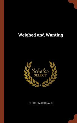 Weighed and Wanting - MacDonald, George