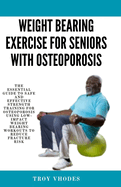 Weight bearing exercise for seniors with osteoporosis: The Essential Guide to Safe and Effective Strength Training for Osteoporosis Using Low-Impact Weight Bearing Workouts to Reduce Fracture Risk