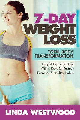 Weight Loss: 7-Day Total Body Transformation: Drop A Dress Size Fast With 7 Days of Recipes, Exercises & Healthy Habits! - Westwood, Linda