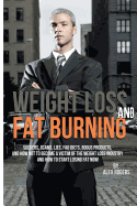 Weight Loss And Fat Burning: Suckers, Scams, Lies, Fad Diets, Bogus Products And How Not To Become A Victim Of The Weight Loss Industry And How To Start Losing Fat Now!