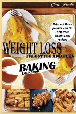 Weight Loss Freestyle and Flex Baking Cookbook: Bake Out Those Pounds with 80 Oven Fresh Weight Loss Recipes - Nicole, Claire