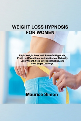 Weight Loss Hypnosis for Women: Rapid Weight Loss with Powerful Hypnosis, Positive Affirmations, and Meditation. Naturally Lose Weight, Stop Emotional Eating, and Stop Sugar Cravings. - Simon, Maurice