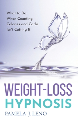 Weight-Loss Hypnosis: What to Do When Counting Calories and Carbs Isn't Cutting It - Leno, Pamela J