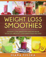 Weight Loss Smoothies: Weight Loss Smoothie Recipe Book with 101 Weight Loss Smoothie Recipes
