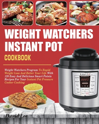 Weight Watchers Instant Pot Cookbook: Weight Watchers Program To Rapid Weight Loss And Better Your Life With 120 Easy And Delicious Smart Points Recipes For Your Instant Pot Pressure Cooker Cooking - Lee, David, and Clark, Lakmali (Editor)