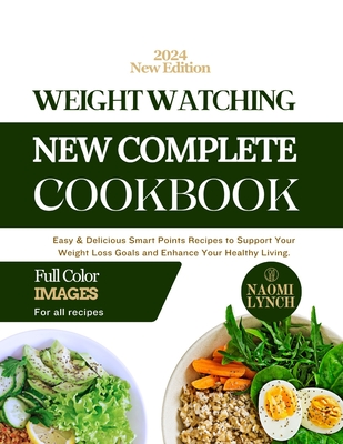 Weight Watching New Complete Cookbook 2024: Easy & Delicious Smart Points Recipes to Support Your Weight Loss Goals and Enhance Your Healthy Living. - Lynch, Naomi