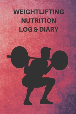 Weightlifting Nutrition Log & Diary: Daily Workout Journal / Notebook / Planner For Weightlifter And Coach ( Diet, Weight, Strength, Training Routine Tracker ) - Logbooks, Way of Life