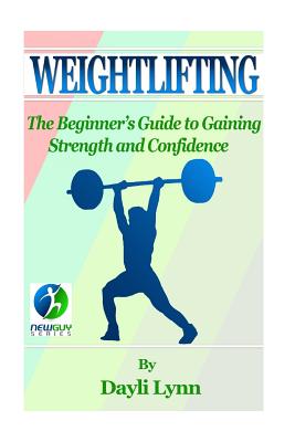 Weightlifting: The Beginner's Guide to Gaining Strength and Confidence - Kephart, Barry (Editor), and Lynn, Dayli