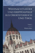 Weihnachtlieder Und Krippenspiele Aus Obersterreich Und Tirol; Volume 1