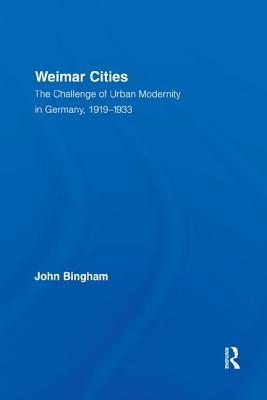 Weimar Cities: The Challenge of Urban Modernity in Germany, 1919-1933 - Bingham, John