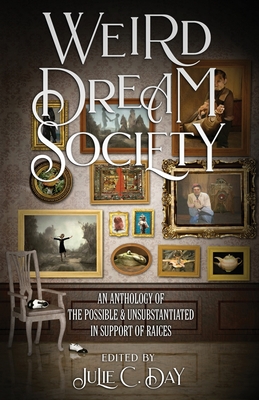 Weird Dream Society: An Anthology of the Possible & Unsubstantiated in Support of RAICES - Day, Julie C (Editor), and Toase, Steve, and Marianne, Kirby