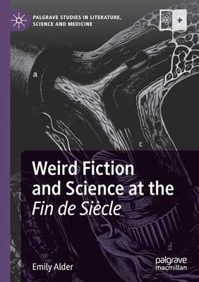 Weird Fiction and Science at the Fin de Sicle - Alder, Emily
