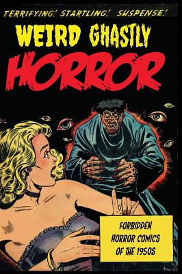 Weird Ghastly Horror: Forbidden Horror Comics of the 1950s - Artists, Various, and Howells, John (Editor)