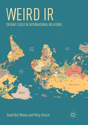 Weird IR: Deviant Cases in International Relations - Mislan, David Bell, and Streich, Philip