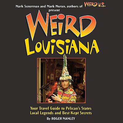 Weird Louisiana: Your Travel Guide to Louisiana's Local Legends and Best Kept Secrets Volume 12 - Manley, Roger, and Moran, Mark (Foreword by), and Sceurman, Mark (Foreword by)