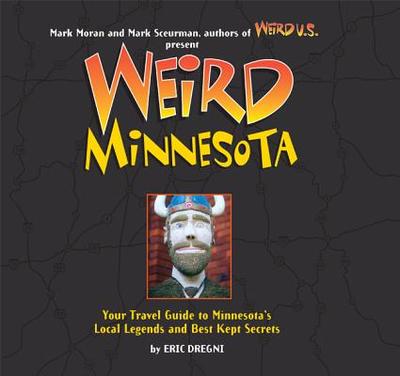 Weird Minnesota: Your Travel Guide to Minnesota's Local Legends and Best Kept Secrets Volume 21 - Dregni, Eric, and Moran, Mark (Editor), and Sceurman, Mark (Editor)