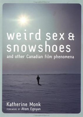 Weird Sex and Snowshoes: And Other Canadian Film Phenomena - Monk, Katherine, and Egoyan, Atom (Foreword by)