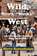 Weird, Wild, "Whacky" West: 203 Unbelievable Headlines from the Frontier