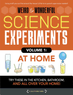 Weird & Wonderful Science Experiments, Volume 1: At Home: Try These in the Kitchen, Bathroom, and All Over Your Home!