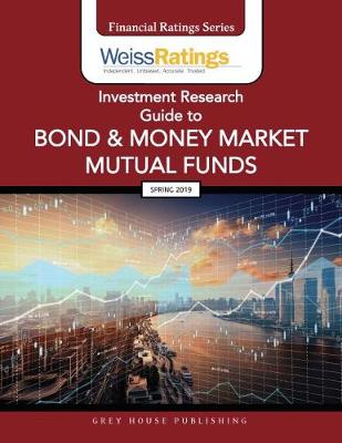 Weiss Ratings Investment Research Guide to Bond & Money Market Mutual Funds, Spring 2019: 0 - Weiss Ratings (Editor)