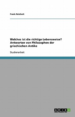 Welches Ist Die Richtige Lebensweise? Antworten Von Philosophen Der Griechischen Antike - Reichert, Frank