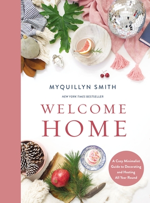 Welcome Home: A Cozy Minimalist Guide to Decorating and Hosting All Year Round - Smith, Myquillyn